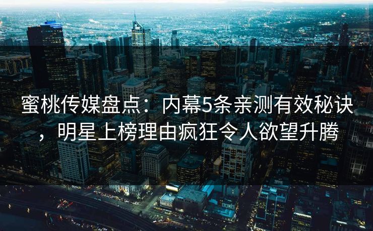 蜜桃传媒盘点:内幕5条亲测有效秘诀,明星上榜理由疯狂令人欲望升腾 蜜桃传媒盘点:内幕5条亲测有效秘诀,明星上榜理由疯狂令人欲望升腾