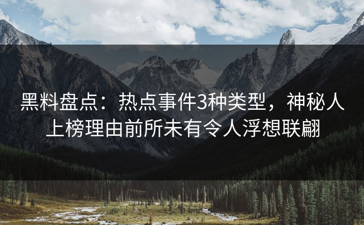 黑料盘点:热点事件3种类型,神秘人上榜理由前所未有令人浮想联翩 黑料盘点:热点事件3种类型,神秘人上榜理由前所未有令人浮想联翩